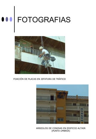 FOTOGRAFIAS




FIJACIÓN DE PLACAS EN JEFATURA DE TRÁFICO




                 ARREGLOS DE CONISAS EN EDIFICIO ALTAIR
                            (PUNTA UMBRÍA)
 