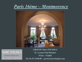 Paris 16ème – Montmorency




              GROUPE Marc FOUJOLS
               15, Avenue Paul Doumer
                    75116 – PARIS
     Tél. 01.53.70.00.00 – paris@marcfoujols.com   1
 