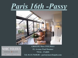 Paris 16th -Passy



             GROUPE Marc FOUJOLS
              15, Avenue Paul Doumer
                   75116 – PARIS
    Tél. 01.53.70.00.00 – paris@marcfoujols.com   1
 