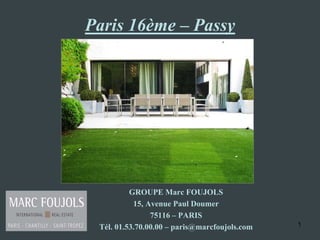 Paris 16ème – Passy




          GROUPE Marc FOUJOLS
           15, Avenue Paul Doumer
                75116 – PARIS
 Tél. 01.53.70.00.00 – paris@marcfoujols.com   1
 