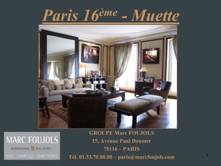1
Paris 16ème - Muette
GROUPE Marc FOUJOLS
15, Avenue Paul Doumer
75116 – PARIS
Tél. 01.53.70.00.00 – paris@marcfoujols.com
 
