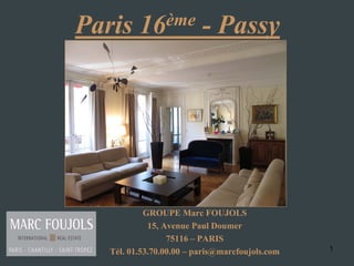 1
Paris 16ème - Passy
GROUPE Marc FOUJOLS
15, Avenue Paul Doumer
75116 – PARIS
Tél. 01.53.70.00.00 – paris@marcfoujols.com
 