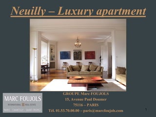 1
Neuilly – Luxury apartment
GROUPE Marc FOUJOLS
15, Avenue Paul Doumer
75116 – PARIS
Tél. 01.53.70.00.00 – paris@marcfoujols.com
 