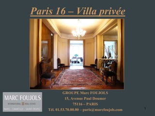 Paris 16 – Villa privée




             GROUPE Marc FOUJOLS
              15, Avenue Paul Doumer
                   75116 – PARIS
    Tél. 01.53.70.00.00 – paris@marcfoujols.com   1
 