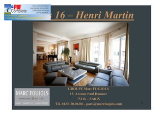 Paris 16 Henri Martin




              GROUPE Marc FOUJOLS
               15, Avenue Paul Doumer
                    75116 PARIS
     Tél. 01.53.70.00.00 paris@marcfoujols.com   1
 