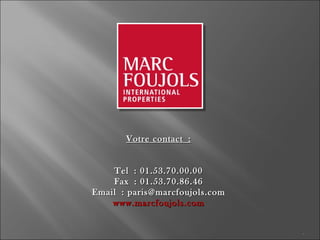 Votre contact : Tel : 01.53.70.00.00 Fax : 01.53.70.86.46 Email : paris@marcfoujols.com www.marcfoujols.com