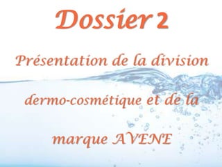 Dossier 2
Présentation de la division

 dermo-cosmétique et de la


     marque AVENE
 