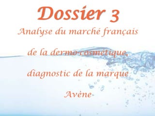 Dossier 3
Analyse du marché français

  de la dermo-cosmétique,

  diagnostic de la marque

          Avène
 