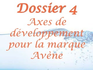Dossier 4
   Axes de
développement
pour la marque
    Avène
 