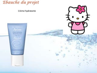 Ebauche du projet

       Crème hydratante
 