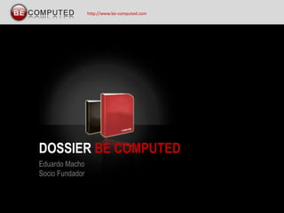 http://www.be-computed.com DOSSIER BE COMPUTED Eduardo Macho Socio Fundador 