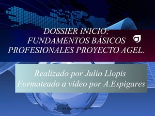 DOSSIER INICIO: FUNDAMENTOS BÁSICOS PROFESIONALES PROYECTO AGEL. Realizado por Julio Llopis  Formateado a video por A.Espigares 