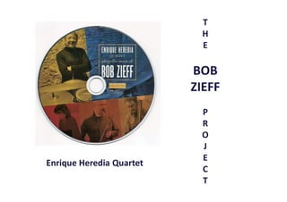 T
H
E
BOB
ZIEFF
P
R
O
J
E
C
T
Enrique Heredia Quartet
 
