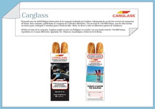 Carglass
El pasado mes de abril Publipan formó parte de la campaña realizada por Carglass informando de su efectivo servicio de reparación
de lunas. Esta campaña publicitaria se compuso de 2 diseños diferentes, con un total de 120.000 bolsas, una de ellas incluía
un sorteo para conseguir 2 entradas para el derbi Sevilla - Betis. Se llevó a cabo en diferentes puntos de Andalucía.

Debido al éxito de la campaña, Carglass repitió acción con Publipan en octubre con una tirada total de 150.000 bolsas
repartidas en 5 zonas diferentes: Igualada, Vic, Vilanova, Guadalajara y Talavera de la Reina.
 