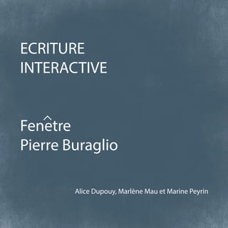 ECRITURE
INTERACTIVE
Fenetre
Pierre Buraglio
Alice Dupouy, Marlène Mau et Marine Peyrin

 