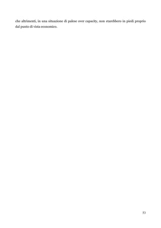53 
che altrimenti, in una situazione di palese over capacity, non starebbero in piedi proprio dal punto di vista economico. 
 