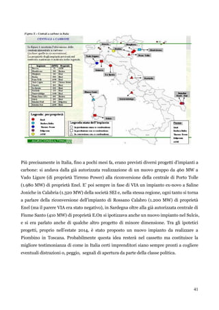 41 
Più precisamente in Italia, fino a pochi mesi fa, erano previsti diversi progetti d‟impianti a 
carbone: si andava dal...