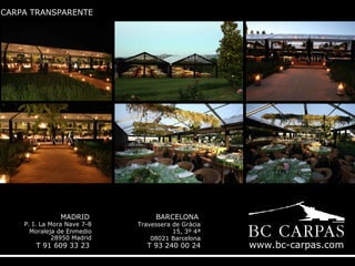 CARPA TRANSPARENTE

MADRID

P. I. La Mora Nave 7-8
Moraleja de Enmedio
28950 Madrid

T 91 609 33 23

BARCELONA

Travessera de Gràcia
15, 3º 4ª
08021 Barcelona

T 93 240 00 24

www.bc-carpas.com

 