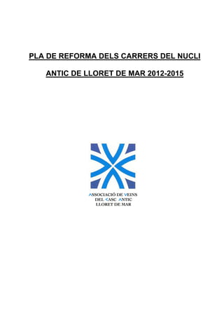  
 
  




     PLA DE REFORMA DELS CARRERS DEL NUCLI

        ANTIC DE LLORET DE MAR 2012-2015




 
 
 