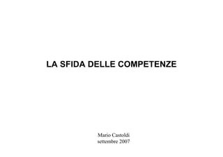 Mario Castoldi
settembre 2007
LA SFIDA DELLE COMPETENZE
 