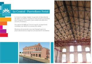 La Central - Puertollano Ferial
 La Central es un lugar singular recuperado a la vieja industria
 que, junto a su entorno, se proyecta como un marco excepcional
 para el negocio, el encuentro e intercambio de los diferentes
 sectores económicos.

 Una apuesta decidida por crear un espacio con importancia
 estratégica más allá de la economía de la ciudad.

 Plataforma de promoción comercial. Principal espacio de
 proyección de nuestras empresas y de atracción de conocimiento.
 
