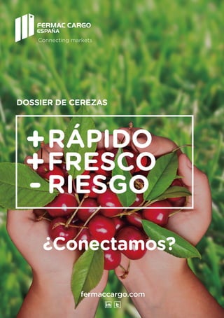 fermaccargo.com
RÁPIDO
FRESCO
RIESGO
+
+
-
DOSSIER DE CEREZAS
¿Conectamos?
Connecting markets
 
