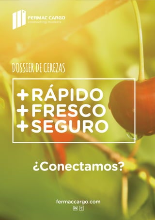 fermaccargo.com
¿Conectamos?
DOSSIERDECEREZAS
RÁPIDO
FRESCO
SEGURO
+
+
+
connecting markets
 