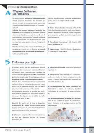 ®
     CITEVOLIA : AGITATEUR DE COMPÉTENCES

               Effectuer facilement
 4             ses formalités
               Au sein de Citévolia, pourquoi ne pas imaginer un lieu          Citévolia pourra regrouper l’ensemble des partenaires
               unique proposant l’ensemble des formalités que                  publics dans un lieu unique à multi-accueils
               doivent accomplir les entreprises, quelle que soit leur         regroupant :
               activité, leur taille, leur forme juridique ou la formalité à
               réaliser ?                                                             Centre de formalités des entreprises : URSSAF, CCI,
               Citévolia, lieu unique regroupant l’ensemble des                CMA, Chambre d’agriculture, RSI, INSEE, Ordres départe-
               formalités, pourra permettre des économies d’échelle            mentaux et régionaux (architectes, experts comptables,
               en termes de frais de structure, en termes de frais de          géomètres, etc.), syndicats professionnels, préfecture,
               fonctionnement (investissements matériels et informa-           services fiscaux etc.
               tiques, communication, frais de personnel), mais égale-
               ment une forte valeur ajoutée en termes d’images et de                 Formalités à l’international : CCI, Douanes, CRCI,
               notoriété.                                                      service de l’Apostille, etc.
               Citévolia, en tant que lieu unique des formalités, sera
               complètement orientée vers les clients au service de la                Apprentissage : CCI, CMA, Chambre d’agriculture,
               compétitivité et de la croissance des entreprises :             DDTEFP, Région Centre, CFA, etc.
               facilité, simplicité, rapidité.




5 S’informer pour agir
               Aujourd’hui, face à une offre d’information devenue                    Information structurelle : observatoire dynamique
               pléthorique, les entrepreneurs trouvent difficilement           et partagé, etc.
               des réponses claires à leurs questions. Citévolia se fixe
               comme objectif de proposer une offre d’information                     Information à valeur ajoutée pour l’entreprise :
               pertinente, complétée par des outils qui permettront            conférences, études de marché, enquêtes, centre de
               à chacun de trouver l’information dont il a besoin.             contact « Citévolia vous répond » à la disposition de
               Citévolia devra permettre de valoriser la connaissance          l’ensemble des acteurs, etc.
               du Loiret et de ses entreprises (conférences, exposi-
               tions). Cela en différentes langues dans un objectif                   Accompagnement des acteurs utilisateurs de
               d’ouverture et de partenariat à l’international.                l’information : ateliers de recherche, d’analyse
               La mutualisation permettra un véritable gain sur les            d’information, de mise en place de veille informative,
               coûts, tout en apportant une forte valeur ajoutée au            etc.
               client dans l’amélioration de la lisibilité de l’offre
               d’information qui lui est faite.                                       Accompagnement des entreprises dans la mise en
                                                                               place de leur système de gestion de l’information :
               L’activité de gestion et de mise à disposition                  ateliers d’initiation et de pratique, maîtrise des TIC,
               d’informations de Citévolia pourra s’organiser autour           diagnostics, etc.
               de cinq grands axes de valorisation de l’information
               auprès des entreprises et des partenaires :


                   Information conjoncturelle : baromètres sectoriels,
               en tant que dispositifs d’écoute du dirigeant
               d’entreprise, etc.




CITEV OL I A - Note d e c ad r a g e - Ve r s i o n 1                                                                                       8
 