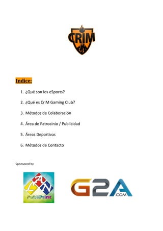 Indice:
1. ¿Qué son los eSports?
2. ¿Qué es CriM Gaming Club?
3. Métodos de Colaboración
4. Área de Patrocinio / Publicidad
5. Áreas Deportivas
6. Métodos de Contacto
Sponsored by
 