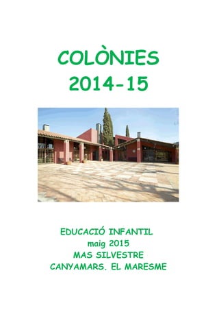 COLÒNIES
2014-15
EDUCACIÓ INFANTIL
maig 2015
MAS SILVESTRE
CANYAMARS. EL MARESME
 