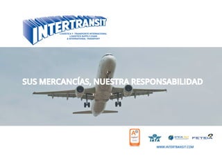 SUS MERCANCÍAS, NUESTRA RESPONSABILIDAD
LOGÍSTICA Y TRANSPORTE INTERNACIONAL
LOGISTICS SUPPLY CHAIN
& INTERNATIONAL TRANSPORT
WWW.INTERTRANSIT.COM
 