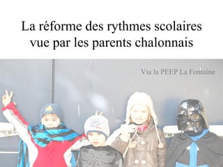 La réforme des rythmes scolaires
vue par les parents chalonnais
Via la PEEP La Fontaine

1

 