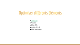 Optimiser différents éléments
●La balise Title
●Permalien
●Balises META
●Les titres : h1 à h6
●Balises de vos images
 