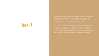 … local !
Tournez vous notamment vers les associations de commerçants de quartier,
les bloggers ou les sites de la mairie. Vous pouvez aussi proposer des
échanges de liens à d’autres entreprises proches de la vôtre.
Aussi, pensez à vous inscrire sur les annuaires professionnels, très en vogue
et de plus en plus consultés par les internautes. Ils sont très nombreux.
Certains sont spécialisés comme Booking, Yelp, La Fourchette, TripAdvisor… Et
d’autres sont plus généralistes, comme Les Pages Jaunes par exemple.
 