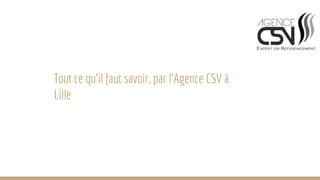 Tout ce qu’il faut savoir, par l’Agence CSV à
Lille
 
