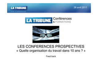 28 avril 2011



                          Conférences
                          & FORMATIONS




LES CONFERENCES PROSPECTIVES
« Quelle organisation du travail dans 10 ans ? »
                    Feed back
 
