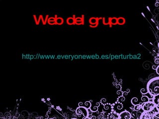 Web del grupo http:// www . everyoneweb .es/perturba2 