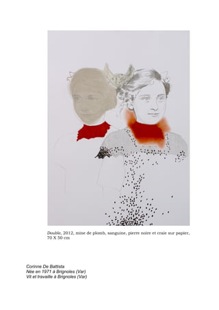 Double, 2012, mine de plomb, sanguine, pierre noire et craie sur papier,
           70 X 50 cm




Corinne De Battista
Née en 1971 à Brignoles (Var)
Vit et travaille à Brignoles (Var)
 