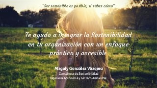 Magaly González Vázquez
Consultora de Sostenibilidad
Ingeniera Agrónoma y Técnico Ambiental.
"Ser sostenible es posible, si sabes cómo"
Te ayudo a integrar la Sostenibilidad
en tu organización con un enfoque
práctico y accesible
 