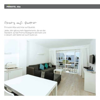 PRINSOTEL Alba
Einsatz auf Qualitat
Prinsotel Alba setzt klar auf Qualität.
Jedes Jahr gibt es mehr Appartements, die von der
Standard- auf die Premiumkategorie wechseln und
in diesem Jahr bieten wir auch Suiten an.
 