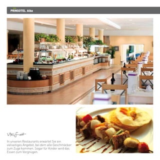 PRINSOTEL Alba
Vielfalt
In unseren Restaurants erwartet Sie ein
vielseitiges Angebot, bei dem alle Geschmäcker
zum Zuge kommen. Sogar für Kinder wird das
Essen zum Vergnügen.
 