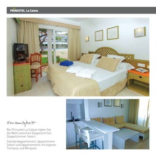 PRINSOTEL LaCaleta
Geraumigkeit
Bei Prinsotel La Caleta haben Sie
die Wahl zwischen Doppelzimmer,
Doppelzimmer Select,
Standardappartement, Appartement
Select und Appartements mit eigener
Terrasse und Minipool.
 