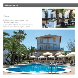PRINSOTEL Mal Pas 
Relax 
Mal Pas is pure relaxation, where you 
will lose track of time. 
A relaxed atmosphere, in a desirable setting 
where to make the most of your holidays. 
 