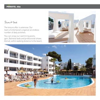 PRINSOTEL Alba 
Showtime 
The leisure offer is extensive. Our 
team of entertainers organize an endless 
number of daily activities. 
You can enjoy our swimming pools, 
gym, Balinese beds and professional shows. 
And all, within walking distance to the beach. 
 