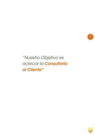 9




“Nuestro Objetivo es
acercar la Consultoría
al Cliente”
 