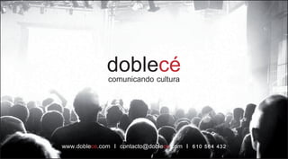 doblecé
              comunicando cultura




www.doblece.com I contacto@doblece.com I 610 564 432
 