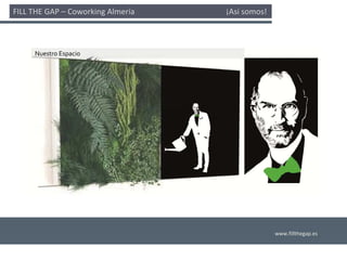 FILL THE GAP – Coworking Almería                                              ¡Así somos! 



       Nuestro Espacio




                                                                                             www.fillthegap.es
 