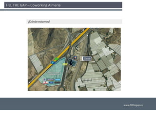 FILL THE GAP – Coworking Almería 



             ¿Dónde estamos?




                                    www.fillthegap.es
 