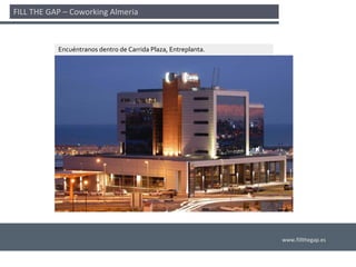 FILL THE GAP – Coworking Almería 



           Encuéntranos dentro de Carrida Plaza, Entreplanta. 




                                                                 www.fillthegap.es
 