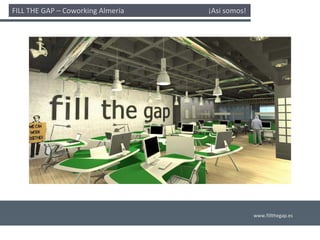 FILL THE GAP – Coworking Almería                                              ¡Así somos! 




                                                                                             www.fillthegap.es
 